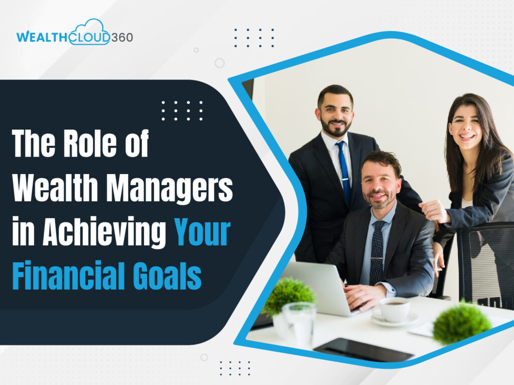 The role of wealth managers in achieving your financial goals